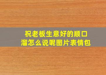 祝老板生意好的顺口溜怎么说呢图片表情包