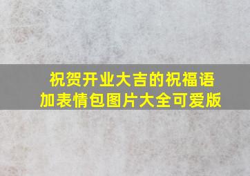 祝贺开业大吉的祝福语加表情包图片大全可爱版