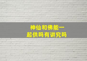 神仙和佛能一起供吗有讲究吗