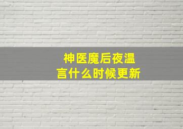 神医魔后夜温言什么时候更新