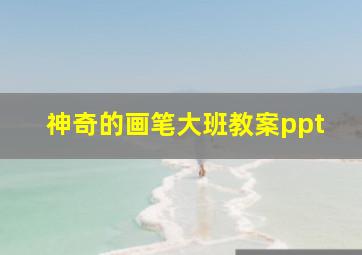 神奇的画笔大班教案ppt