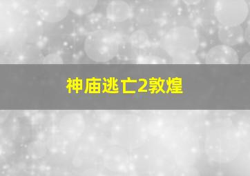 神庙逃亡2敦煌