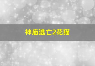 神庙逃亡2花猫