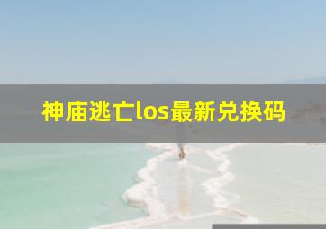 神庙逃亡los最新兑换码