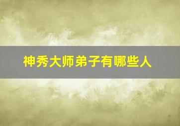 神秀大师弟子有哪些人