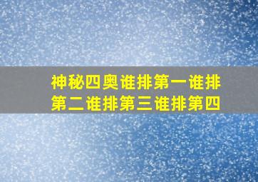 神秘四奥谁排第一谁排第二谁排第三谁排第四