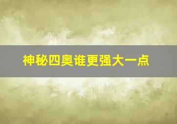 神秘四奥谁更强大一点