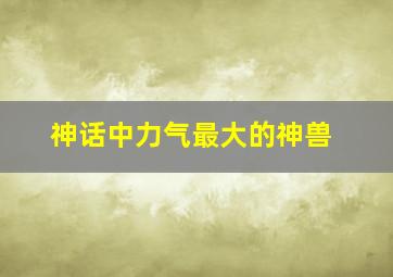 神话中力气最大的神兽