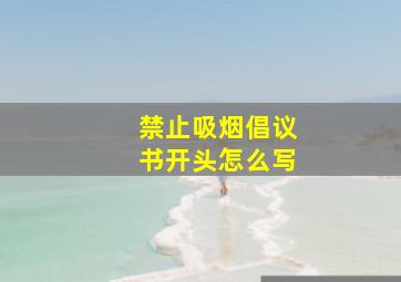 禁止吸烟倡议书开头怎么写