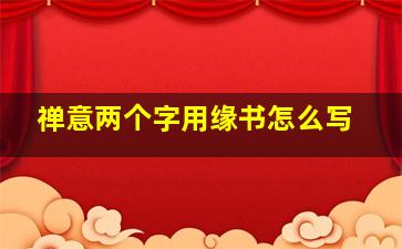 禅意两个字用缘书怎么写