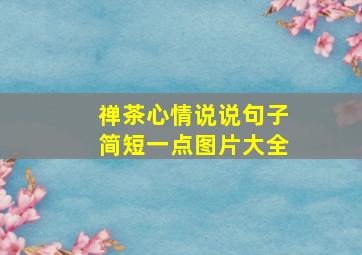 禅茶心情说说句子简短一点图片大全