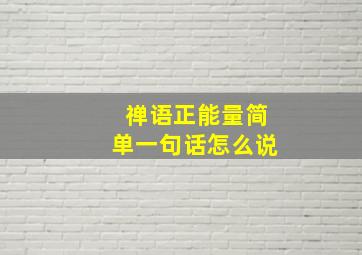 禅语正能量简单一句话怎么说