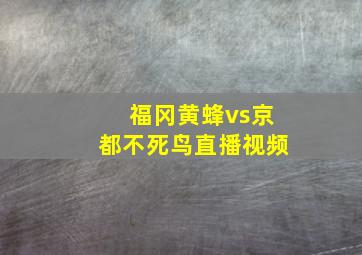 福冈黄蜂vs京都不死鸟直播视频