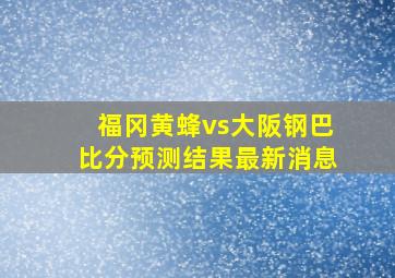 福冈黄蜂vs大阪钢巴比分预测结果最新消息