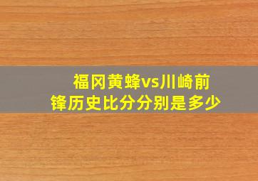 福冈黄蜂vs川崎前锋历史比分分别是多少