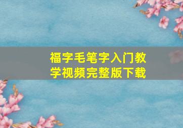 福字毛笔字入门教学视频完整版下载