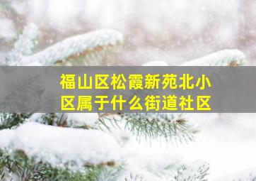 福山区松霞新苑北小区属于什么街道社区