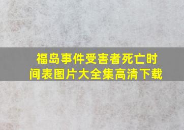 福岛事件受害者死亡时间表图片大全集高清下载