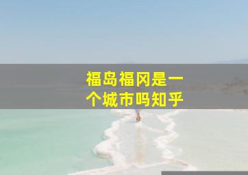 福岛福冈是一个城市吗知乎