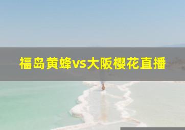 福岛黄蜂vs大阪樱花直播