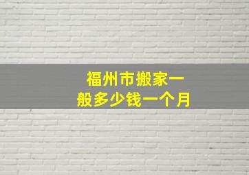 福州市搬家一般多少钱一个月