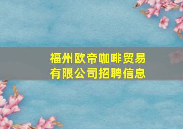 福州欧帝咖啡贸易有限公司招聘信息