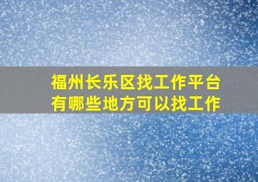 福州长乐区找工作平台有哪些地方可以找工作