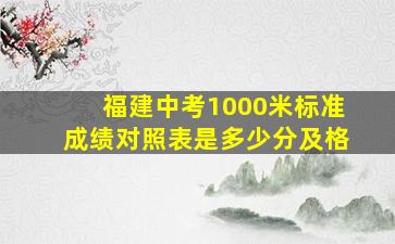 福建中考1000米标准成绩对照表是多少分及格