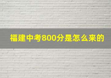 福建中考800分是怎么来的