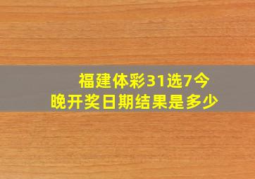 福建体彩31选7今晚开奖日期结果是多少