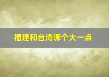 福建和台湾哪个大一点