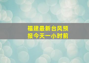 福建最新台风预报今天一小时前