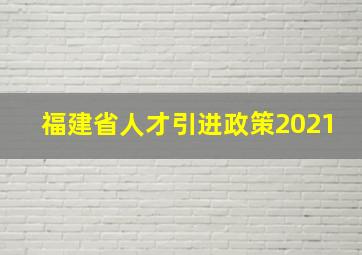 福建省人才引进政策2021