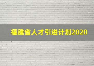 福建省人才引进计划2020