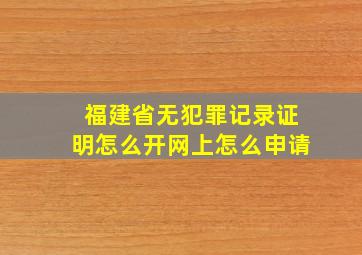 福建省无犯罪记录证明怎么开网上怎么申请