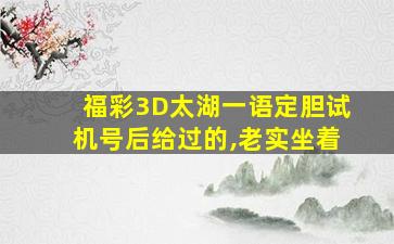 福彩3D太湖一语定胆试机号后给过的,老实坐着