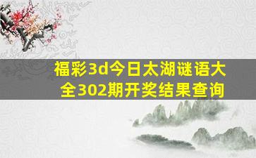 福彩3d今日太湖谜语大全302期开奖结果查询