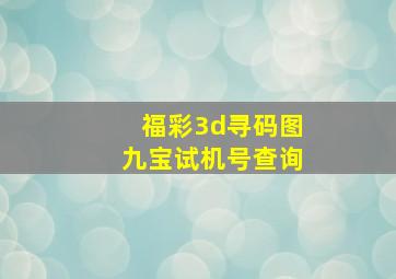 福彩3d寻码图九宝试机号查询