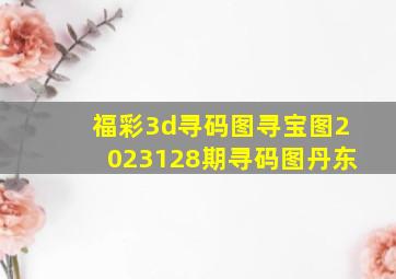 福彩3d寻码图寻宝图2023128期寻码图丹东