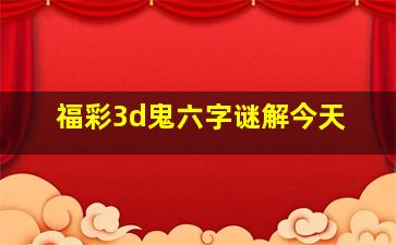 福彩3d鬼六字谜解今天