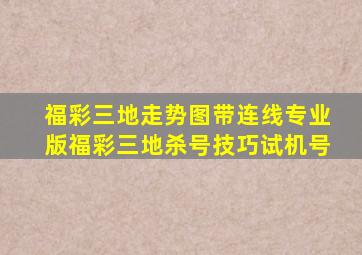 福彩三地走势图带连线专业版福彩三地杀号技巧试机号