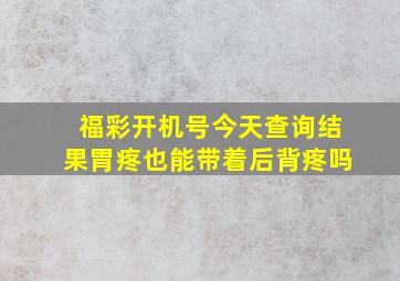 福彩开机号今天查询结果胃疼也能带着后背疼吗