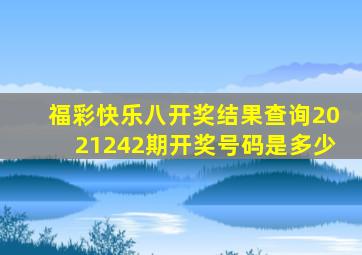 福彩快乐八开奖结果查询2021242期开奖号码是多少