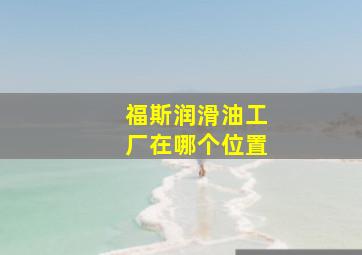 福斯润滑油工厂在哪个位置