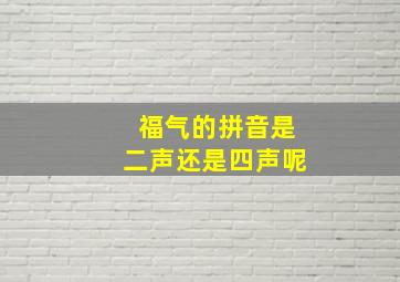 福气的拼音是二声还是四声呢