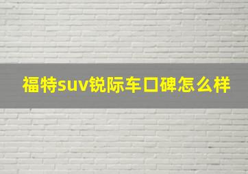 福特suv锐际车口碑怎么样