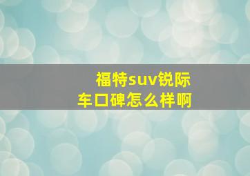 福特suv锐际车口碑怎么样啊