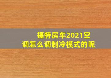 福特房车2021空调怎么调制冷模式的呢