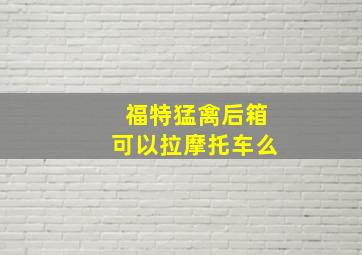 福特猛禽后箱可以拉摩托车么