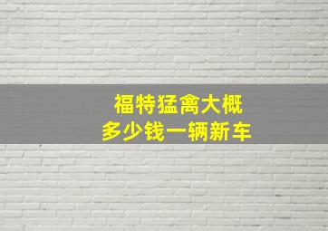 福特猛禽大概多少钱一辆新车